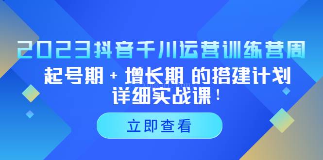 2023抖音千川运营训练营,起号期+增长期 的搭建计划详细实战课-续财库